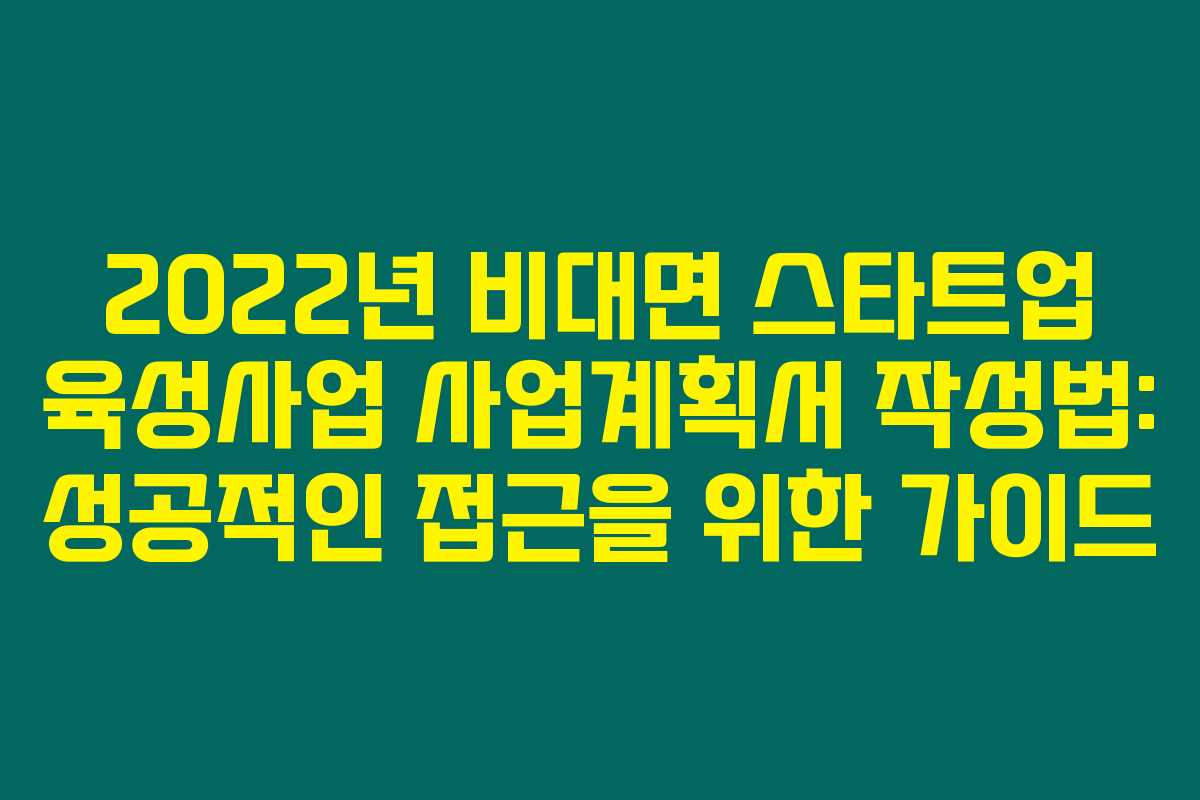 2022년 비대면 스타트업 육성사업 사업계획서 작성법: 성공적인 접근을 위한 가이드