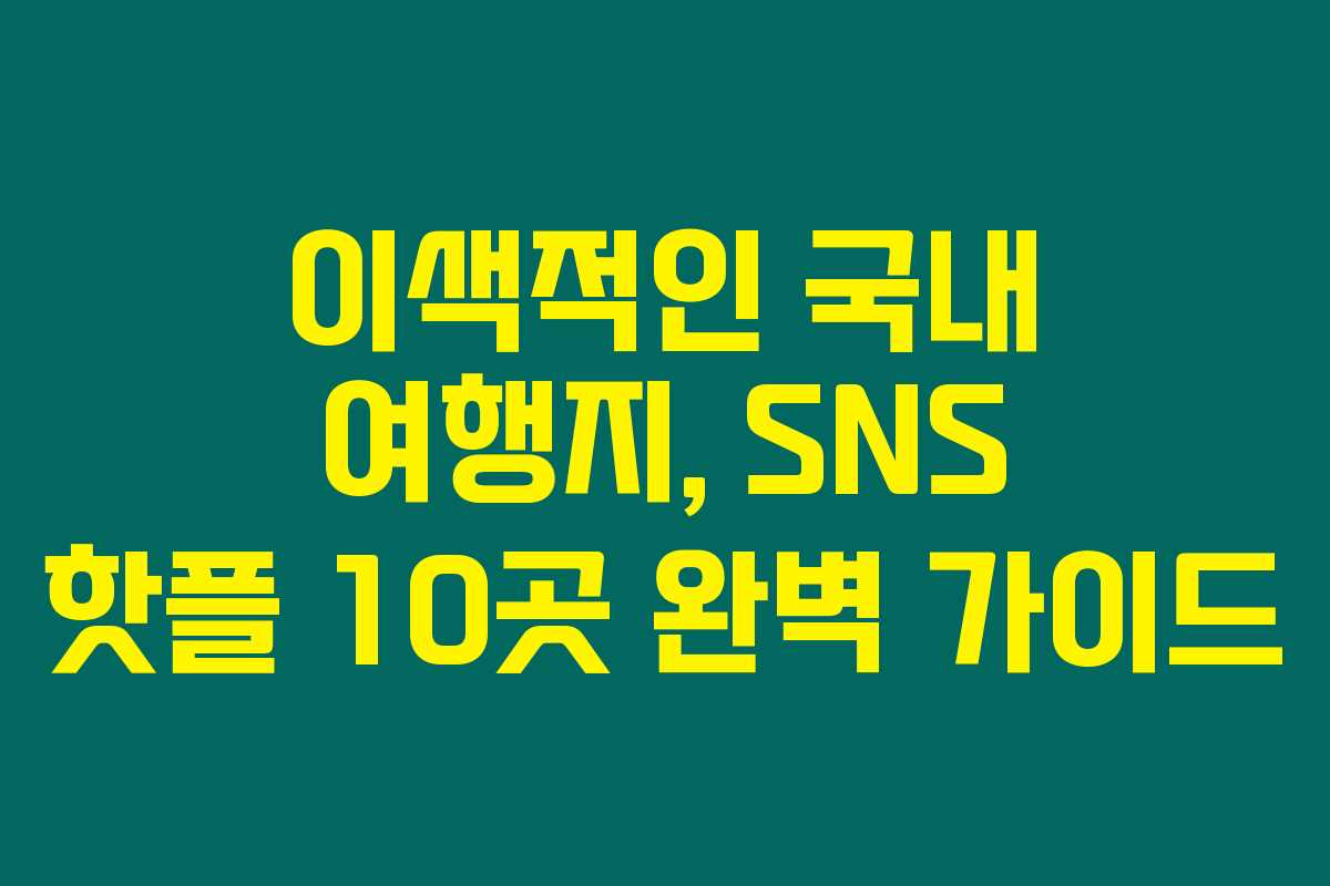 이색적인 국내 여행지, SNS 핫플 10곳 완벽 가이드 이색적인 국내 여행지, SNS 핫플 10곳 완벽 가이드