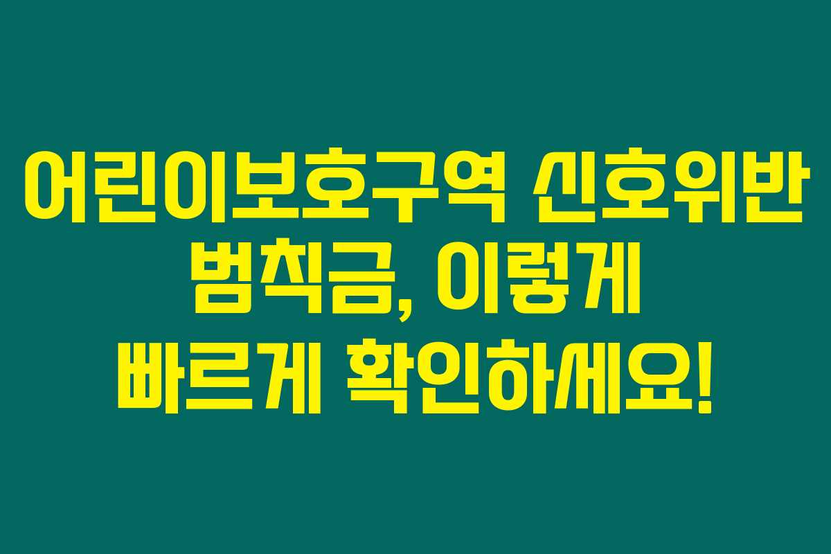 어린이보호구역 신호위반 범칙금, 이렇게 빠르게 확인하세요! 어린이보호구역 신호위반 범칙금, 이렇게 빠르게 확인하세요!
