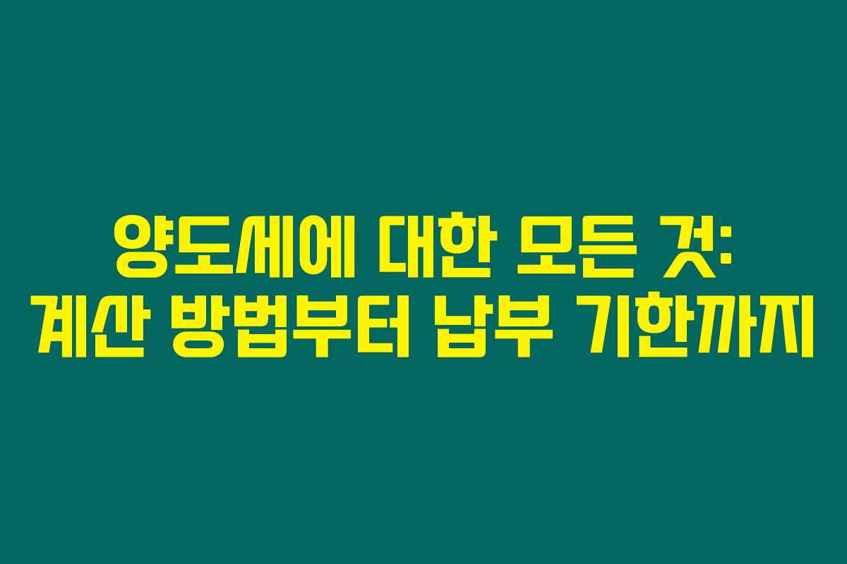 양도세에 대한 모든 것: 계산 방법부터 납부 기한까지 양도세에 대한 모든 것: 계산 방법부터 납부 기한까지