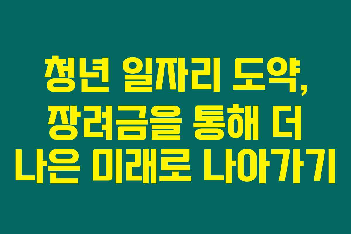 청년 일자리 도약, 장려금을 통해 더 나은 미래로 나아가기 청년 일자리 도약, 장려금을 통해 더 나은 미래로 나아가기