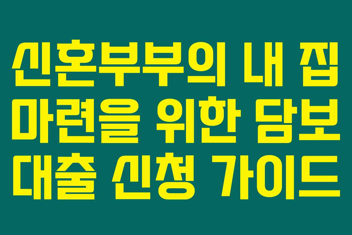 신혼부부의 내 집 마련을 위한 담보 대출 신청 가이드