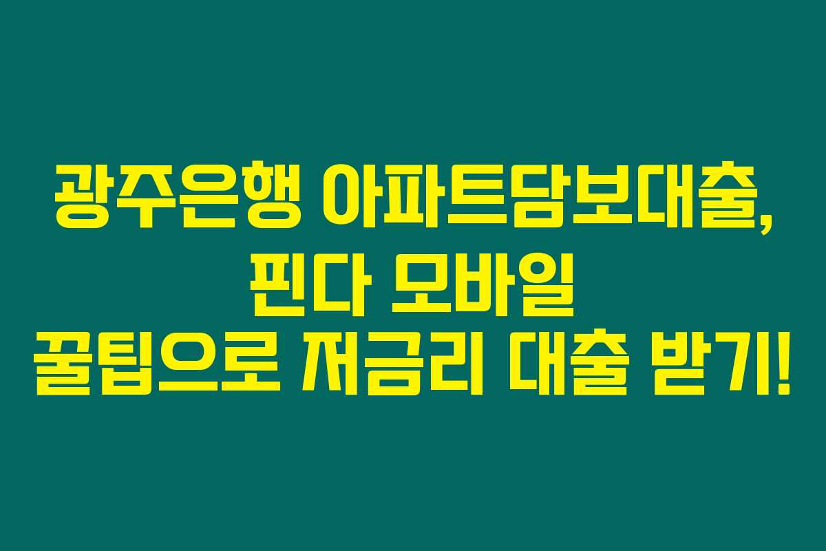 광주은행 아파트담보대출, 핀다 모바일 꿀팁으로 저금리 대출 받기! 광주은행 아파트담보대출, 핀다 모바일 꿀팁으로 저금리 대출 받기!
