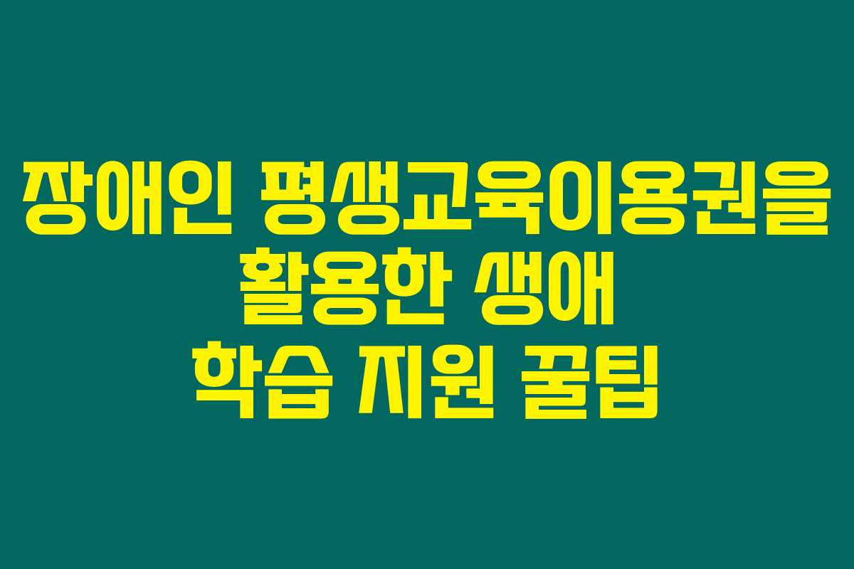 장애인 평생교육이용권을 활용한 생애 학습 지원 꿀팁