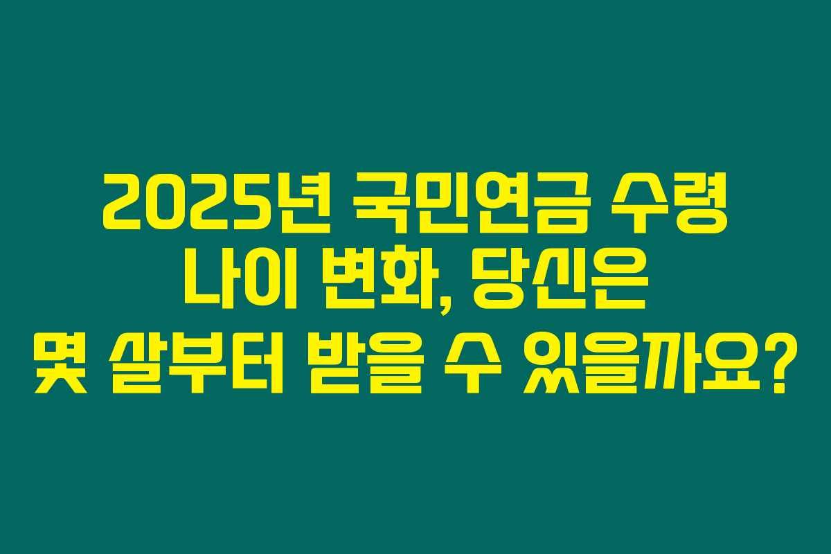 2025년 국민연금 수령 나이 변화, 당신은 몇 살부터 받을 수 있을까요? 2025년 국민연금 수령 나이 변화, 당신은 몇 살부터 받을 수 있을까요?