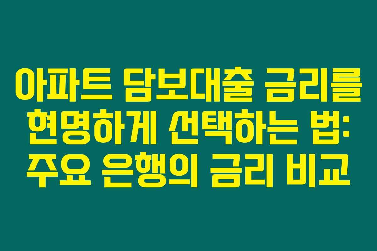 아파트 담보대출 금리를 현명하게 선택하는 법: 주요 은행의 금리 비교 아파트 담보대출 금리를 현명하게 선택하는 법: 주요 은행의 금리 비교