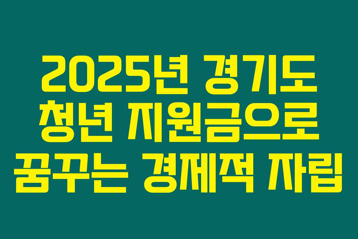 2025년 경기도 청년 지원금으로 꿈꾸는 경제적 자립 2025년 경기도 청년 지원금으로 꿈꾸는 경제적 자립