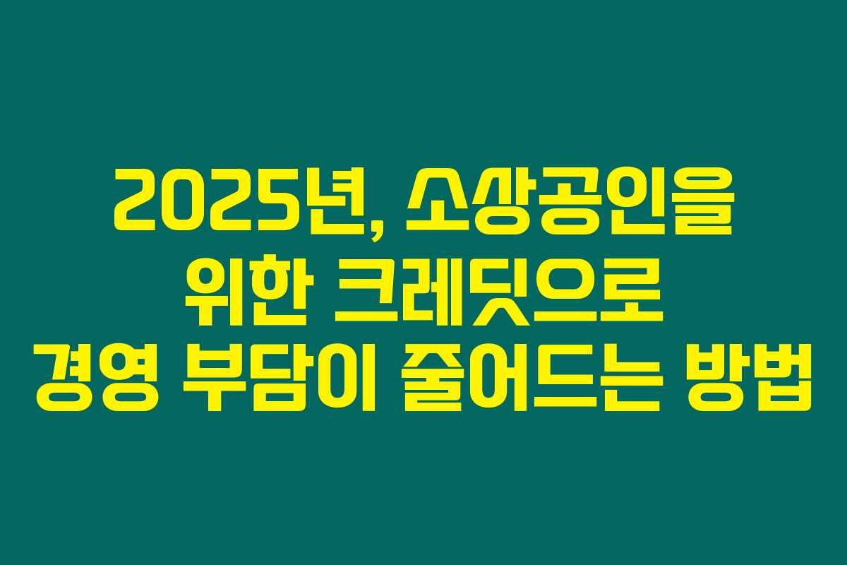 2025년, 소상공인을 위한 크레딧으로 경영 부담이 줄어드는 방법 2025년, 소상공인을 위한 크레딧으로 경영 부담이 줄어드는 방법
