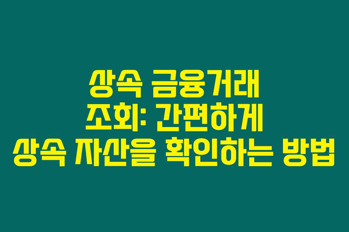 상속 금융거래 조회: 간편하게 상속 자산을 확인하는 방법 상속 금융거래 조회: 간편하게 상속 자산을 확인하는 방법