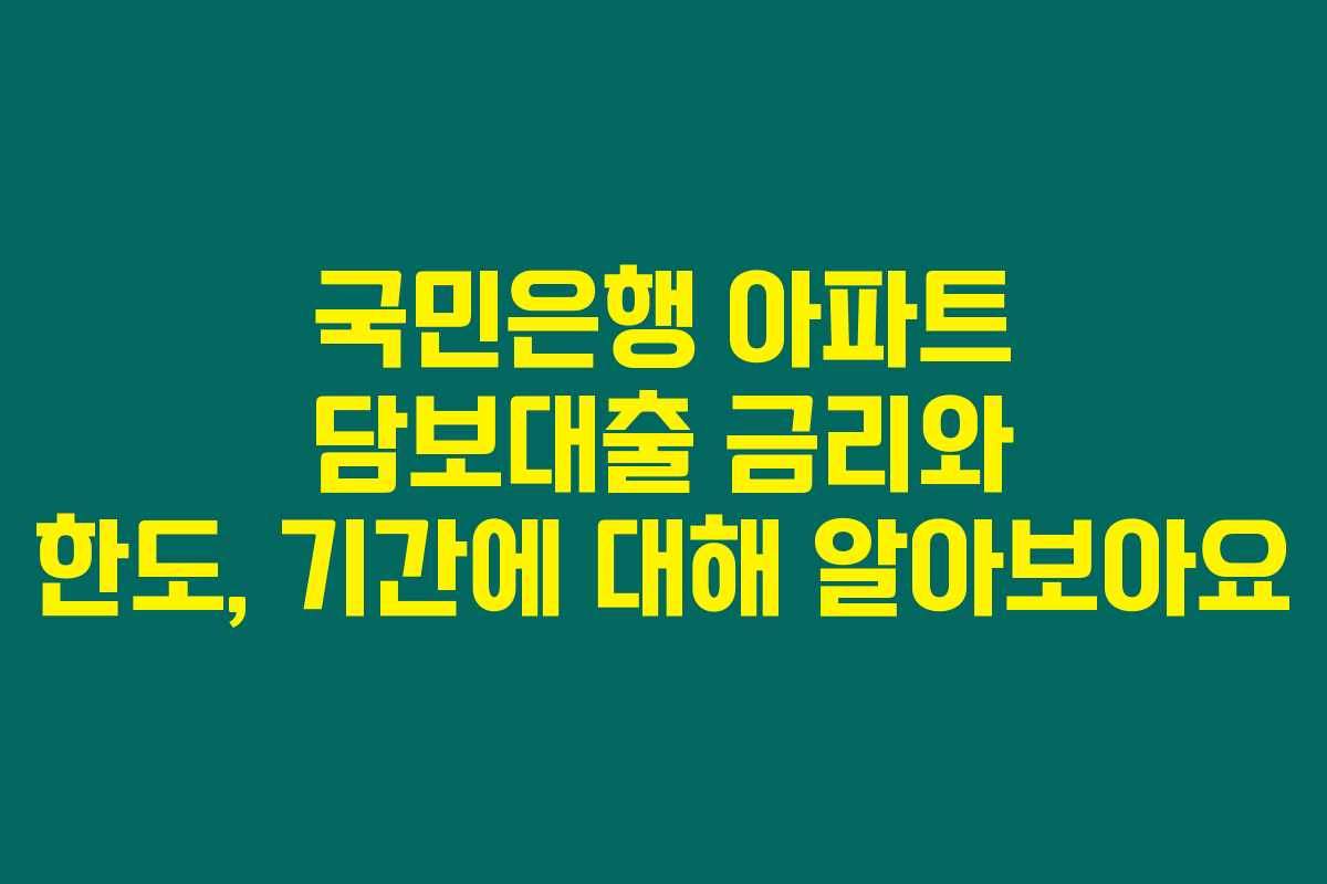 국민은행 아파트 담보대출 금리와 한도, 기간에 대해 알아보아요 국민은행 아파트 담보대출 금리와 한도, 기간에 대해 알아보아요