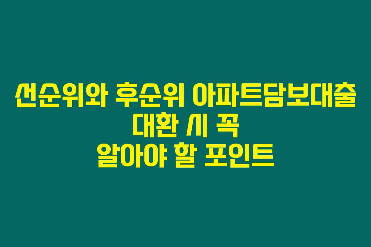 선순위와 후순위 아파트담보대출 대환 시 꼭 알아야 할 포인트 선순위와 후순위 아파트담보대출 대환 시 꼭 알아야 할 포인트
