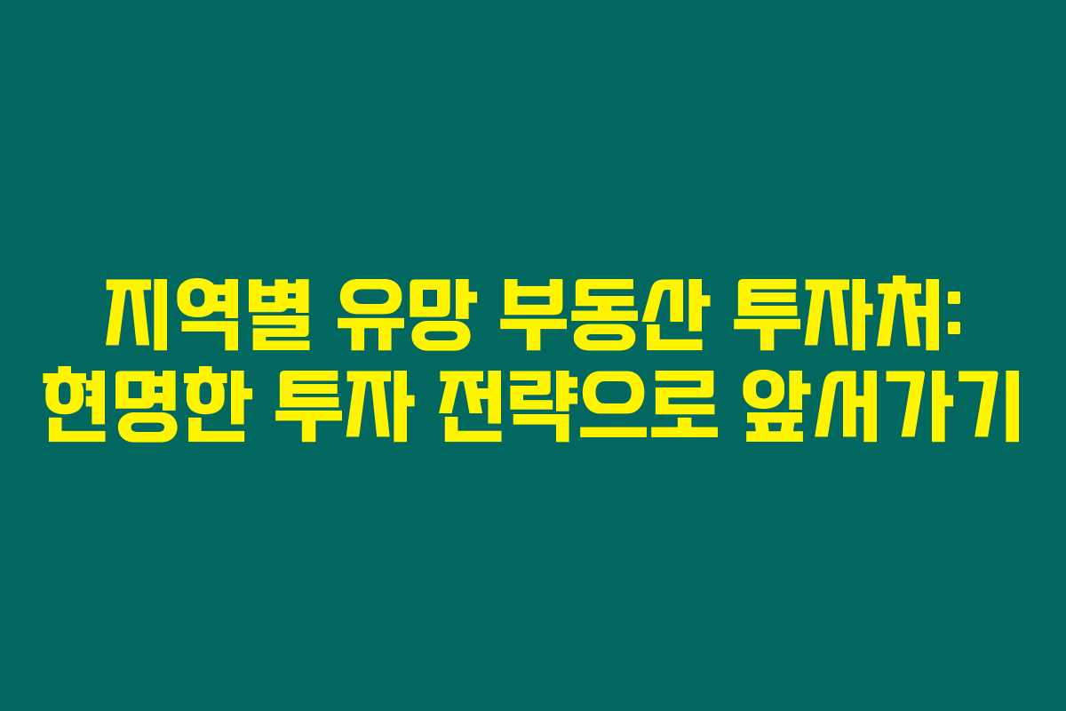 지역별 유망 부동산 투자처: 현명한 투자 전략으로 앞서가기 지역별 유망 부동산 투자처: 현명한 투자 전략으로 앞서가기