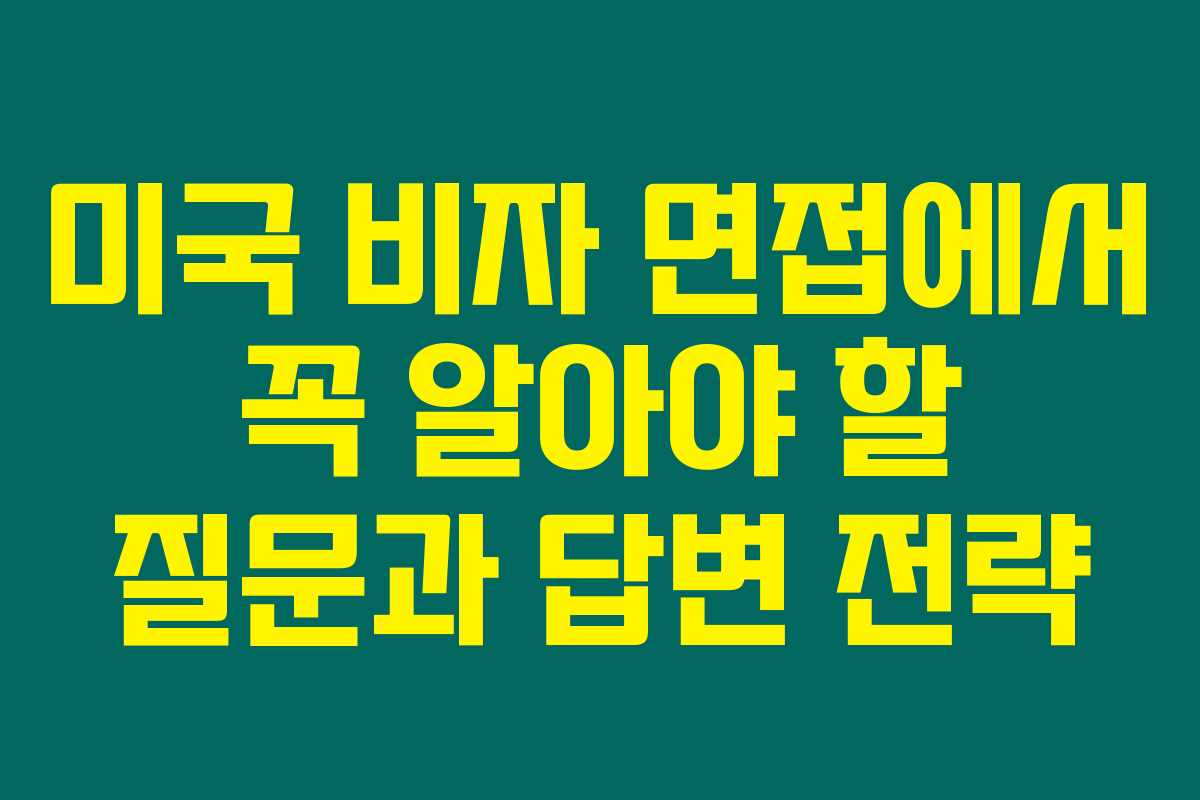 미국 비자 면접에서 꼭 알아야 할 질문과 답변 전략 미국 비자 면접에서 꼭 알아야 할 질문과 답변 전략