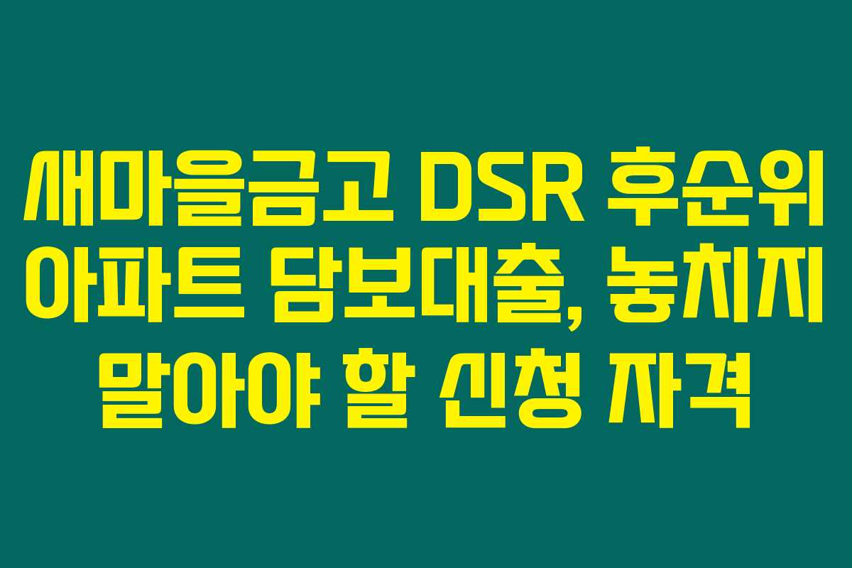 새마을금고 DSR 후순위 아파트 담보대출, 놓치지 말아야 할 신청 자격 새마을금고 DSR 후순위 아파트 담보대출, 놓치지 말아야 할 신청 자격