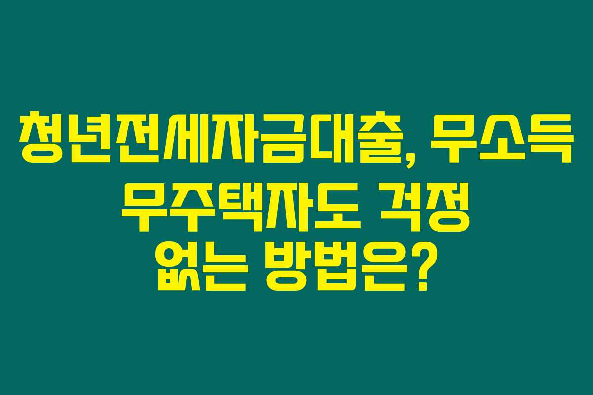 청년전세자금대출, 무소득 무주택자도 걱정 없는 방법은? 청년전세자금대출, 무소득 무주택자도 걱정 없는 방법은?