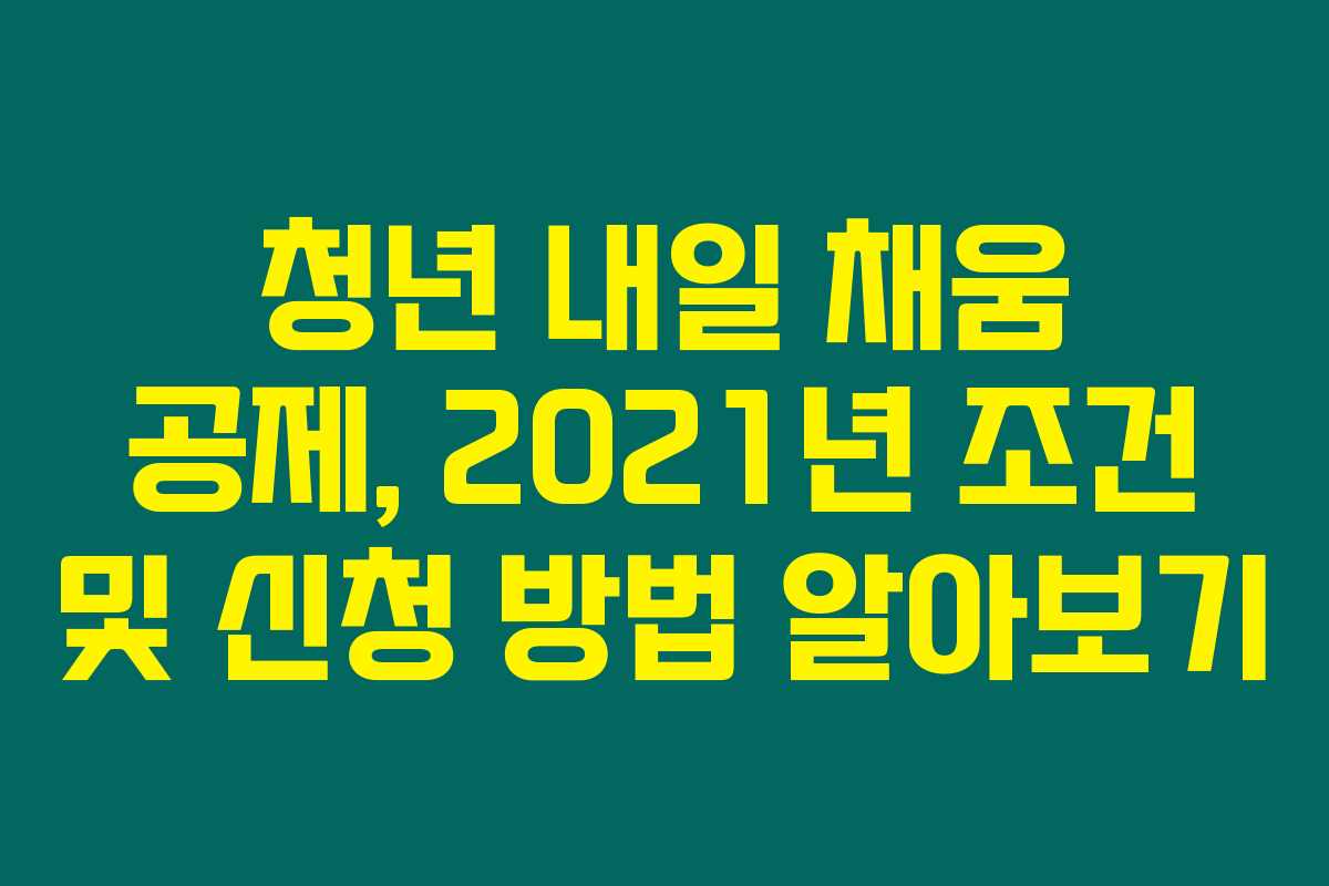 청년 내일 채움 공제, 2021년 조건 및 신청 방법 알아보기 청년 내일 채움 공제, 2021년 조건 및 신청 방법 알아보기