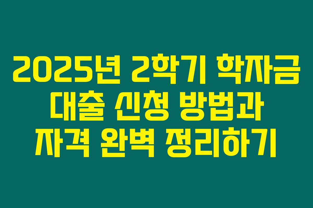 2025년 2학기 학자금 대출 신청 방법과 자격 완벽 정리하기 2025년 2학기 학자금 대출 신청 방법과 자격 완벽 정리하기