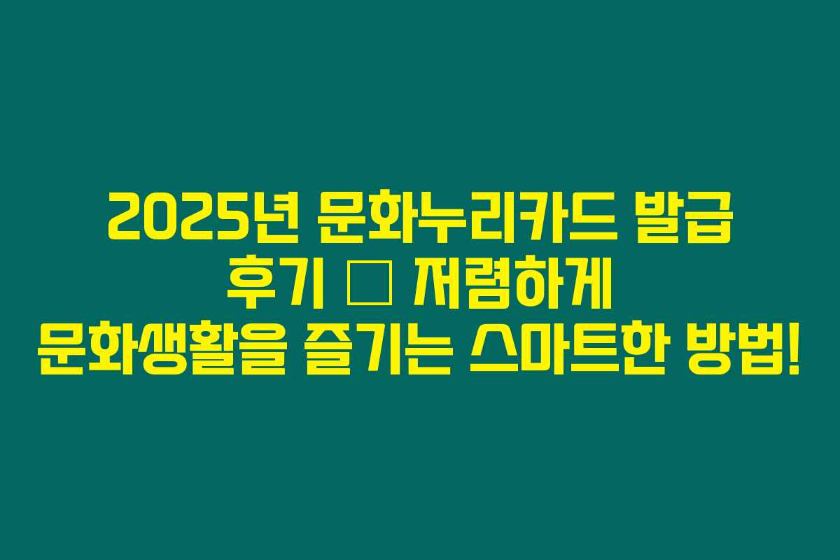 2025년 문화누리카드 발급 후기 – 저렴하게 문화생활을 즐기는 스마트한 방법! 2025년 문화누리카드 발급 후기 – 저렴하게 문화생활을 즐기는 스마트한 방법!