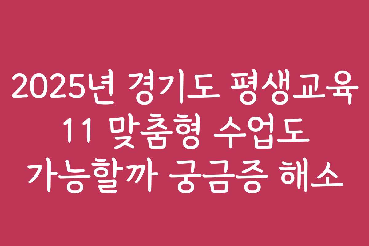 2025년 경기도 평생교육 11 맞춤형 수업도 가능할까 궁금증 해소 2025년 경기도 평생교육 11 맞춤형 수업도 가능할까 궁금증 해소