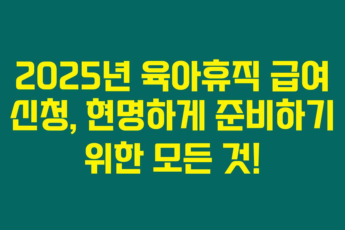2025년 육아휴직 급여 신청, 현명하게 준비하기 위한 모든 것! 2025년 육아휴직 급여 신청, 현명하게 준비하기 위한 모든 것!