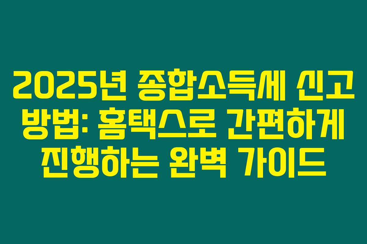 2025년 종합소득세 신고 방법: 홈택스로 간편하게 진행하는 완벽 가이드 2025년 종합소득세 신고 방법: 홈택스로 간편하게 진행하는 완벽 가이드