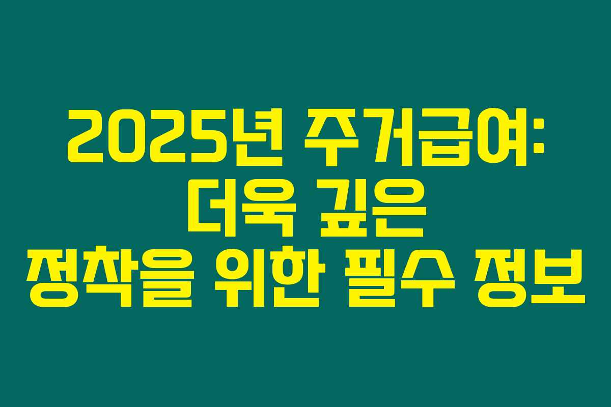2025년 주거급여: 더욱 깊은 정착을 위한 필수 정보 2025년 주거급여: 더욱 깊은 정착을 위한 필수 정보