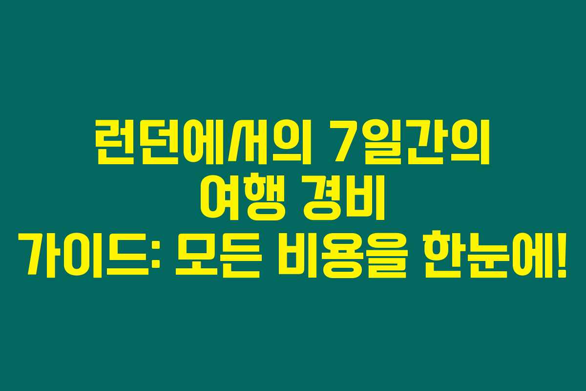 런던에서의 7일간의 여행 경비 가이드: 모든 비용을 한눈에! 런던에서의 7일간의 여행 경비 가이드: 모든 비용을 한눈에!