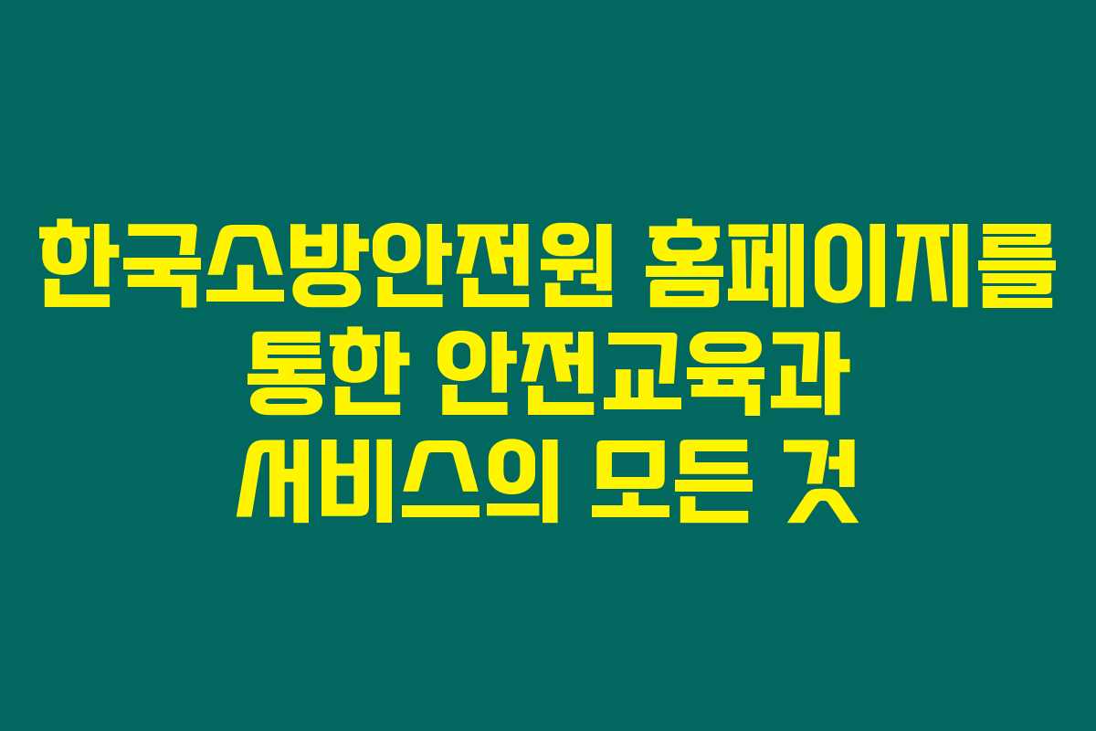 한국소방안전원 홈페이지를 통한 안전교육과 서비스의 모든 것 한국소방안전원 홈페이지를 통한 안전교육과 서비스의 모든 것