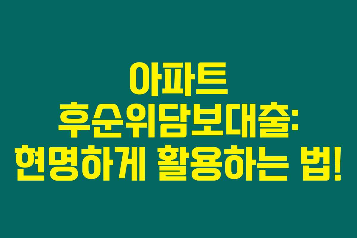 아파트 후순위담보대출: 현명하게 활용하는 법! 아파트 후순위담보대출: 현명하게 활용하는 법!
