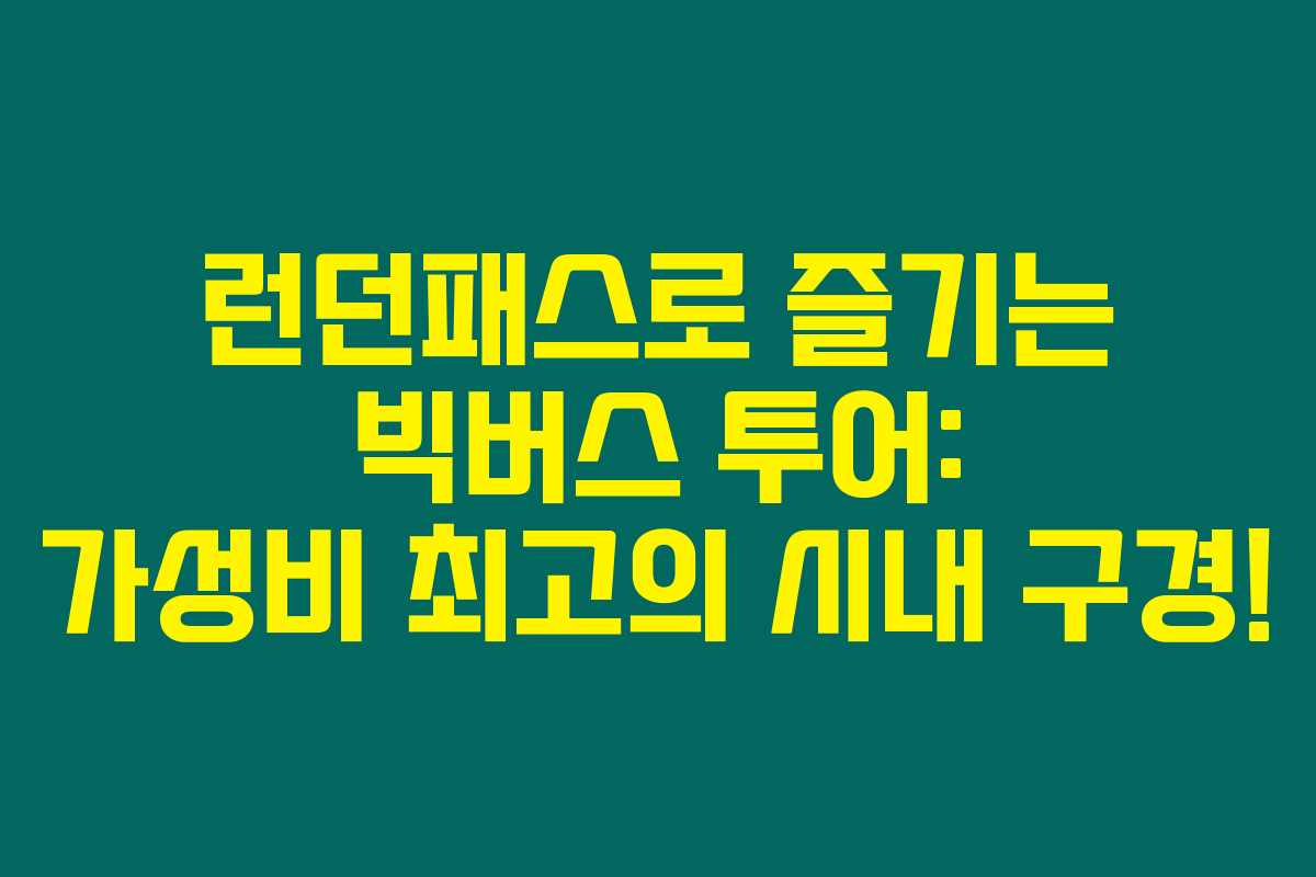 런던패스로 즐기는 빅버스 투어: 가성비 최고의 시내 구경! 런던패스로 즐기는 빅버스 투어: 가성비 최고의 시내 구경!