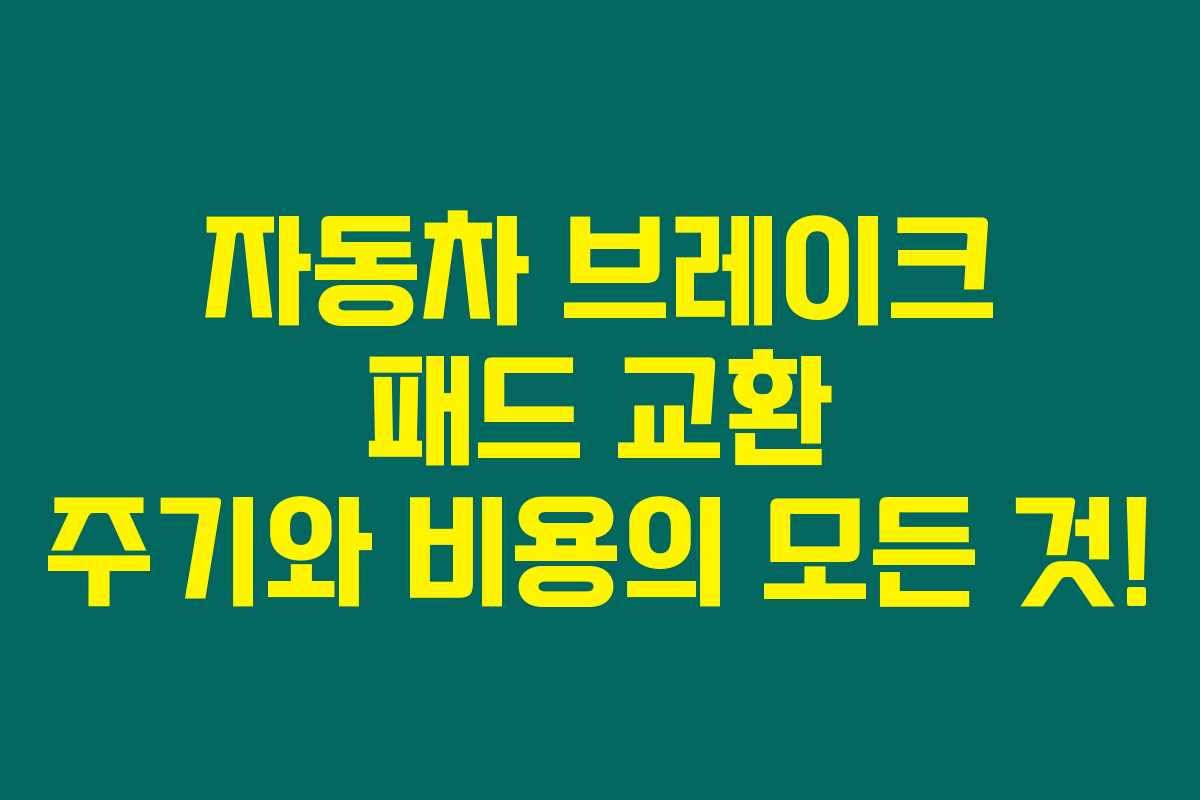 자동차 브레이크 패드 교환 주기와 비용의 모든 것! 자동차 브레이크 패드 교환 주기와 비용의 모든 것!