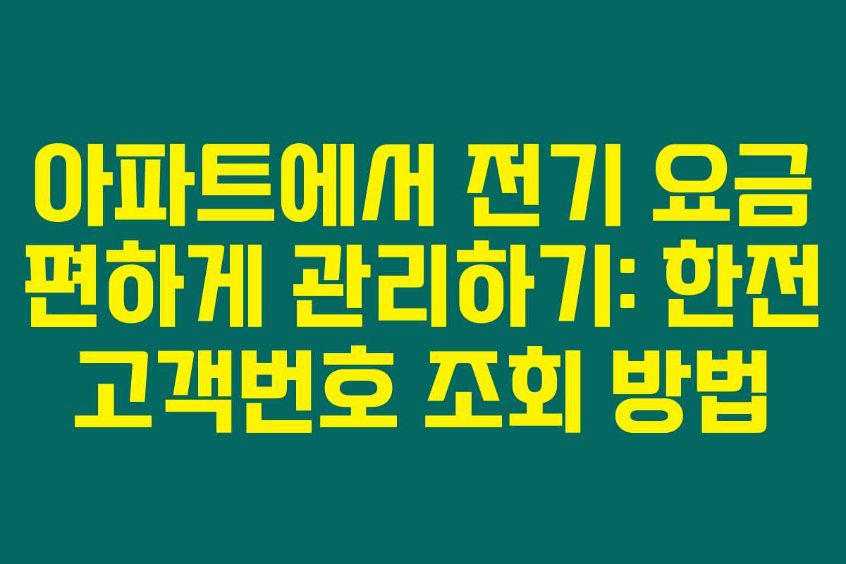 아파트에서 전기 요금 편하게 관리하기: 한전 고객번호 조회 방법 아파트에서 전기 요금 편하게 관리하기: 한전 고객번호 조회 방법