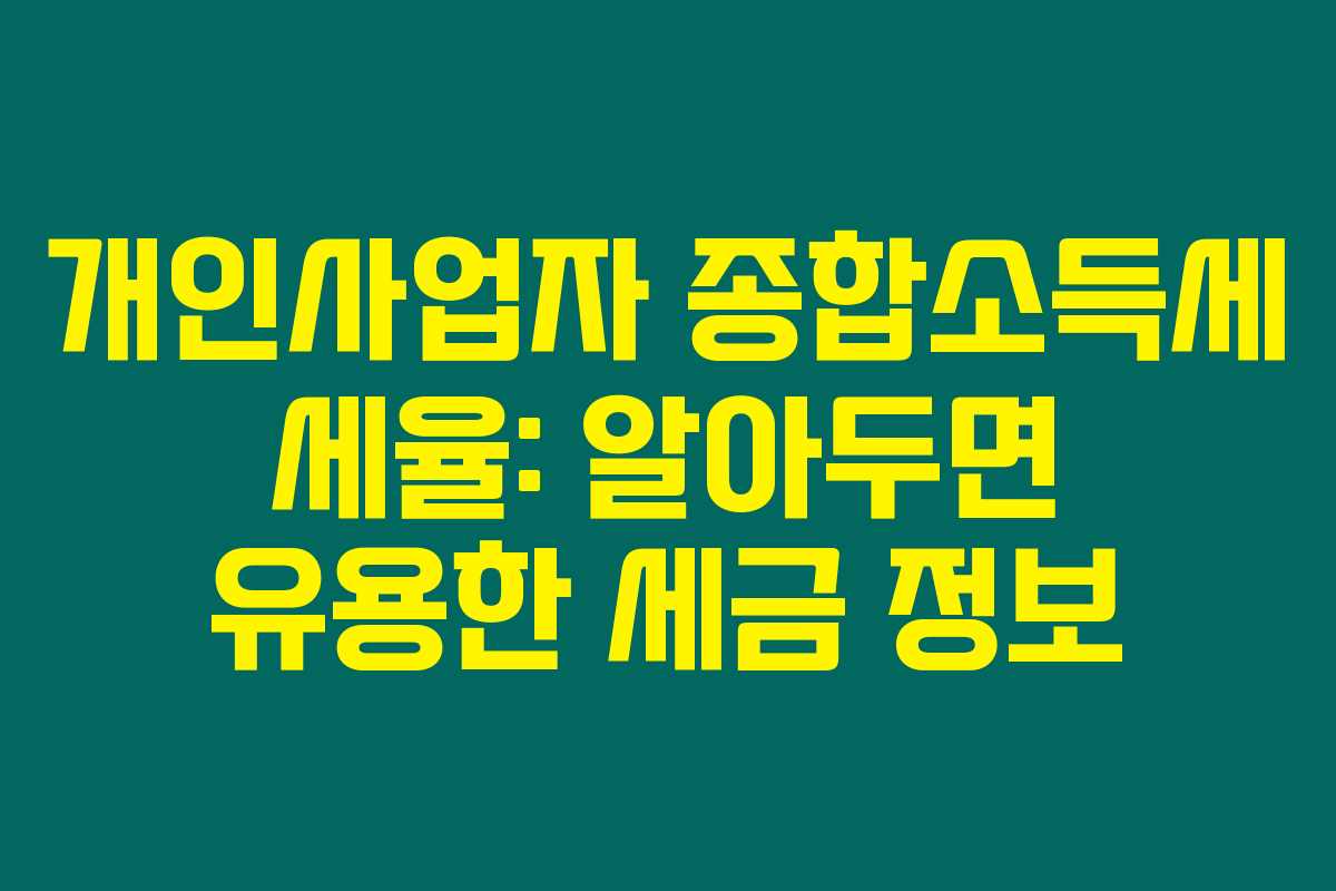 개인사업자 종합소득세 세율: 알아두면 유용한 세금 정보 개인사업자 종합소득세 세율: 알아두면 유용한 세금 정보