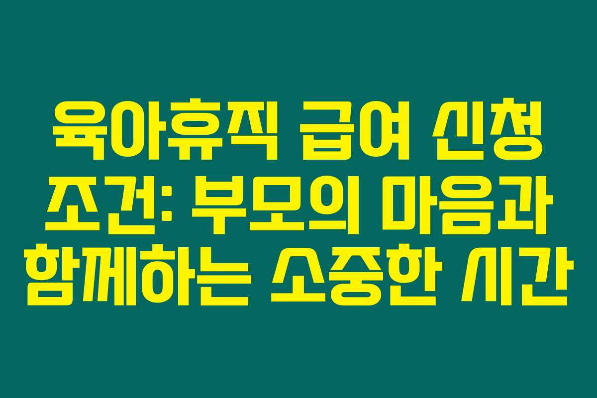 육아휴직 급여 신청 조건: 부모의 마음과 함께하는 소중한 시간 육아휴직 급여 신청 조건: 부모의 마음과 함께하는 소중한 시간