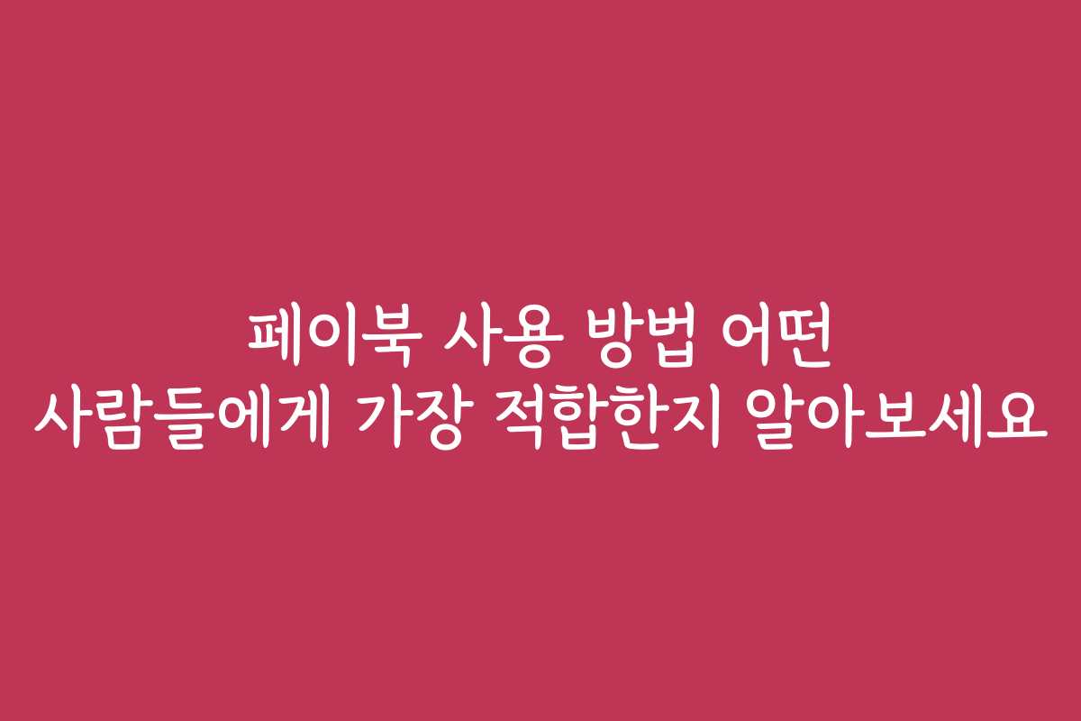 페이북 사용 방법 어떤 사람들에게 가장 적합한지 알아보세요 페이북 사용 방법 어떤 사람들에게 가장 적합한지 알아보세요