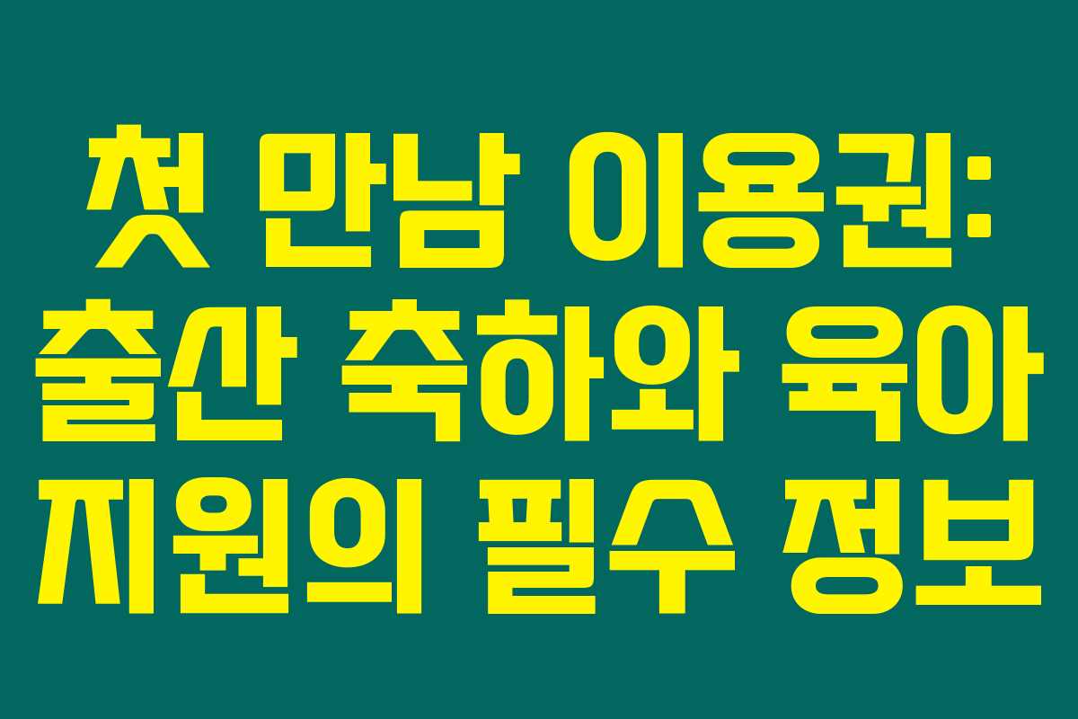 첫 만남 이용권: 출산 축하와 육아 지원의 필수 정보 첫 만남 이용권: 출산 축하와 육아 지원의 필수 정보