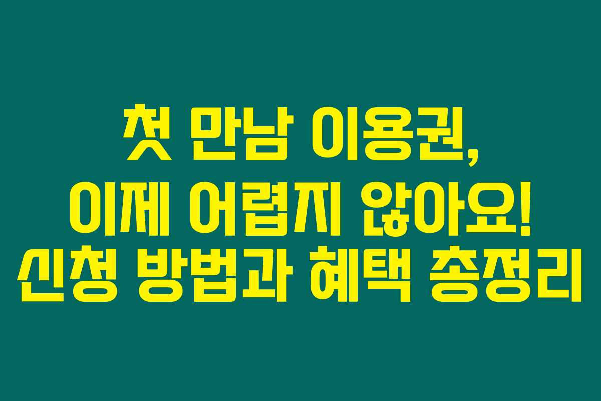 첫 만남 이용권, 이제 어렵지 않아요! 신청 방법과 혜택 총정리 첫 만남 이용권, 이제 어렵지 않아요! 신청 방법과 혜택 총정리