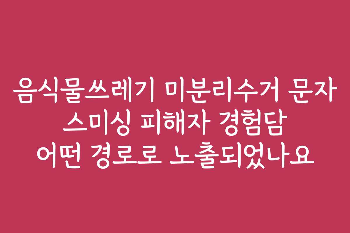 음식물쓰레기 미분리수거 문자 스미싱 피해자 경험담 어떤 경로로 노출되었나요 음식물쓰레기 미분리수거 문자 스미싱 피해자 경험담 어떤 경로로 노출되었나요