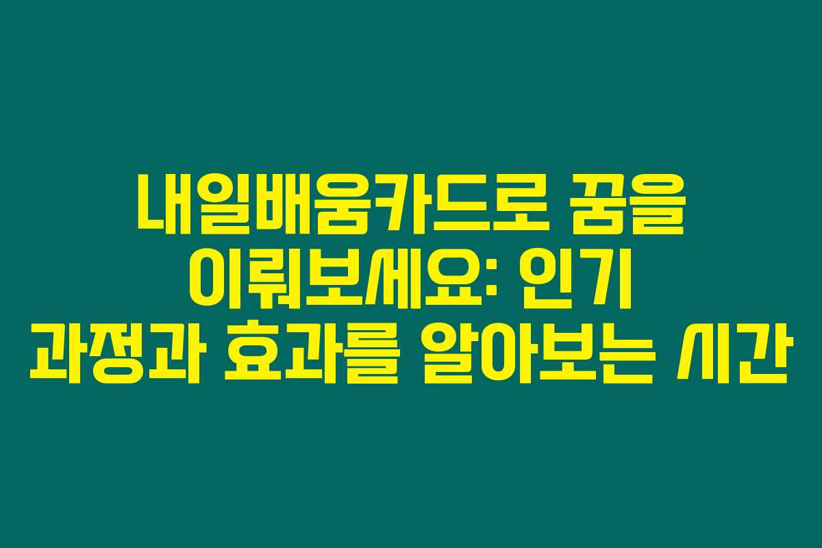 내일배움카드로 꿈을 이뤄보세요: 인기 과정과 효과를 알아보는 시간 내일배움카드로 꿈을 이뤄보세요: 인기 과정과 효과를 알아보는 시간