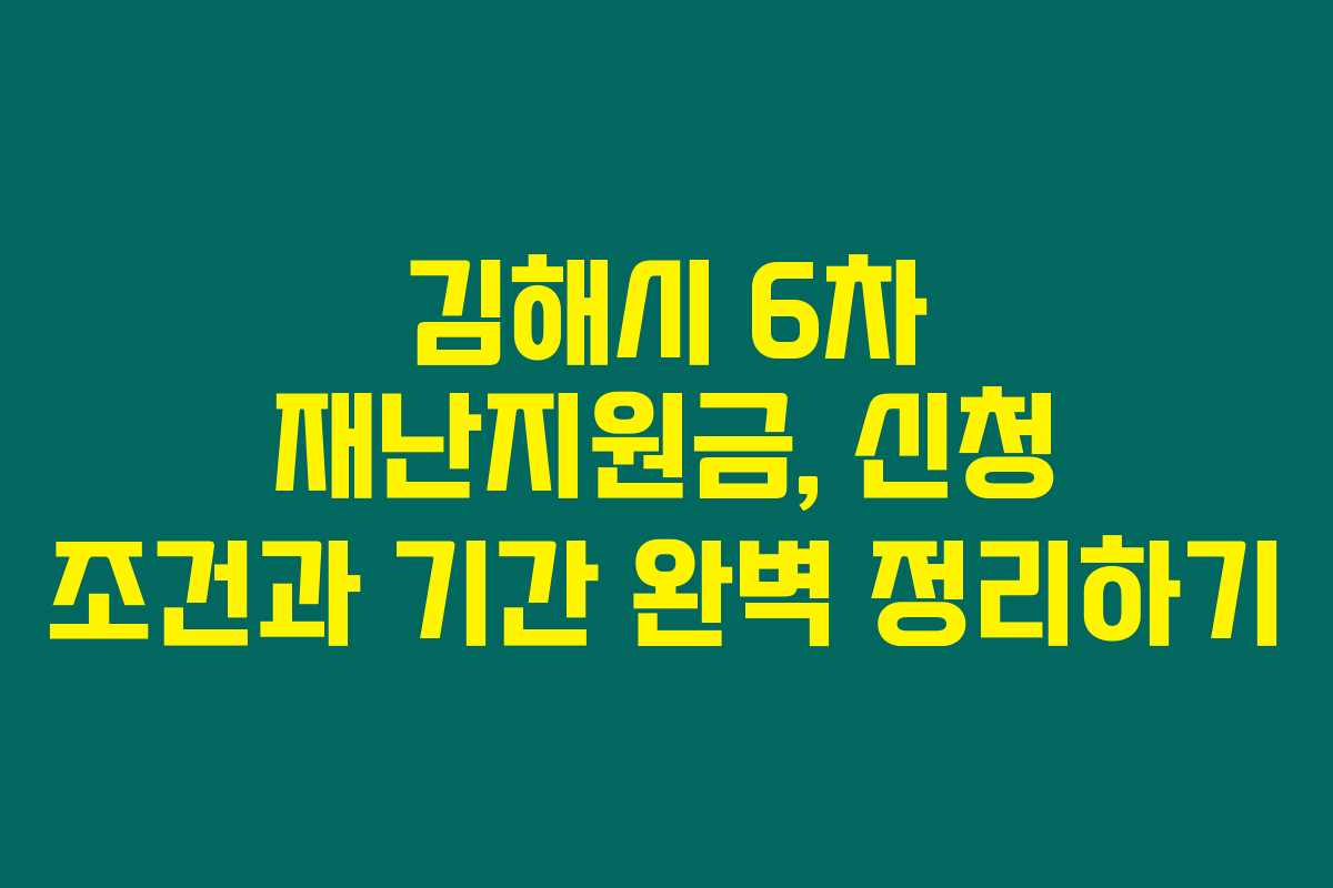 김해시 6차 재난지원금, 신청 조건과 기간 완벽 정리하기 김해시 6차 재난지원금, 신청 조건과 기간 완벽 정리하기