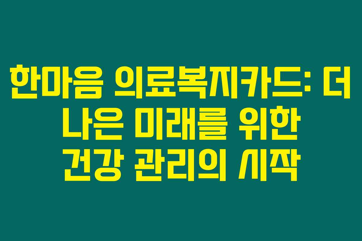 한마음 의료복지카드: 더 나은 미래를 위한 건강 관리의 시작