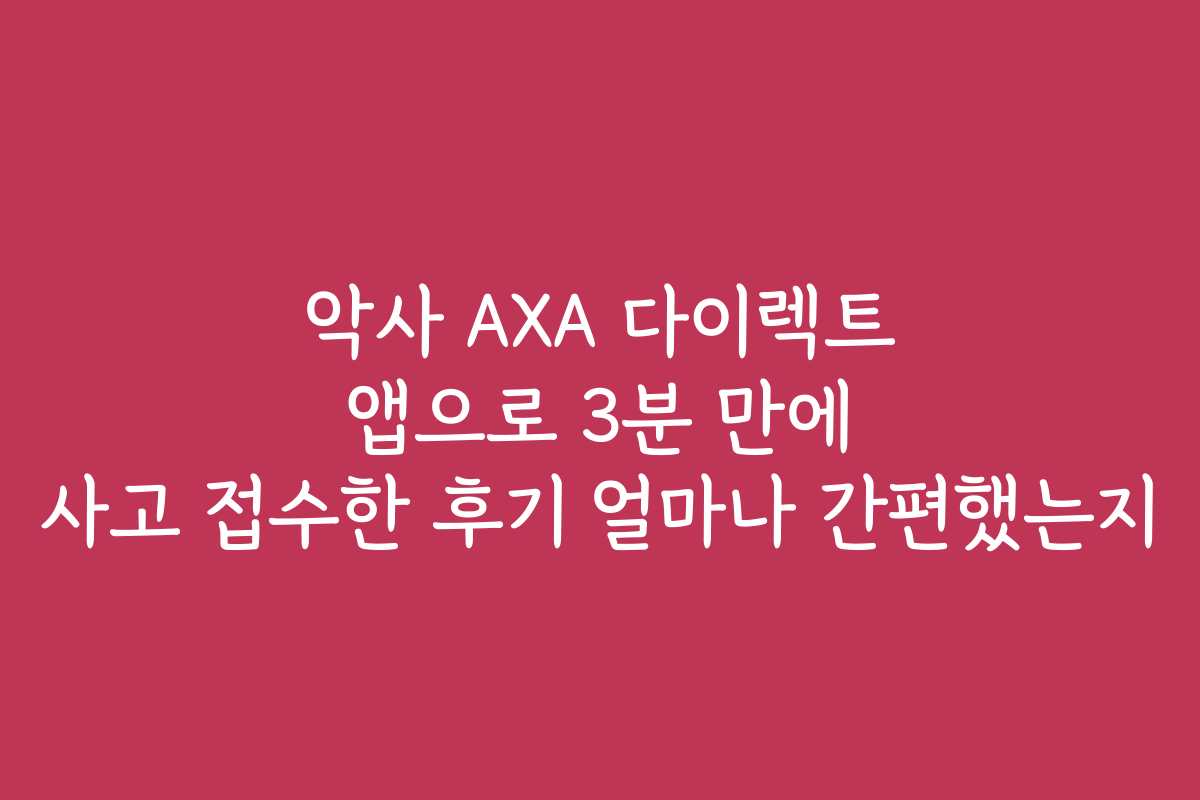악사 AXA 다이렉트 앱으로 3분 만에 사고 접수한 후기 얼마나 간편했는지 악사 AXA 다이렉트 앱으로 3분 만에 사고 접수한 후기 얼마나 간편했는지