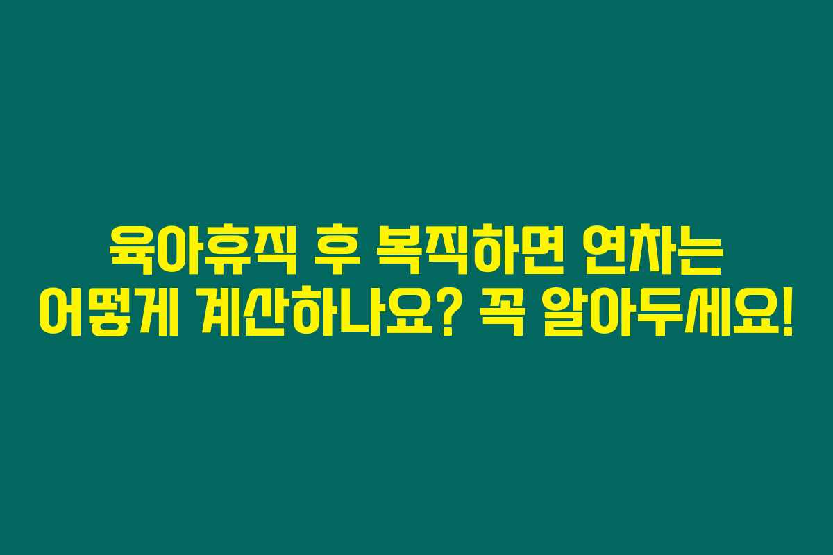 육아휴직 후 복직하면 연차는 어떻게 계산하나요? 꼭 알아두세요! 육아휴직 후 복직하면 연차는 어떻게 계산하나요? 꼭 알아두세요!