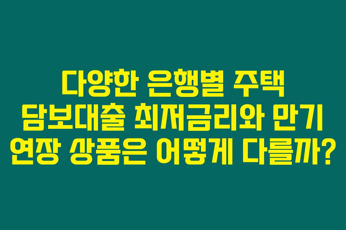 다양한 은행별 주택 담보대출 최저금리와 만기 연장 상품은 어떻게 다를까? 다양한 은행별 주택 담보대출 최저금리와 만기 연장 상품은 어떻게 다를까?