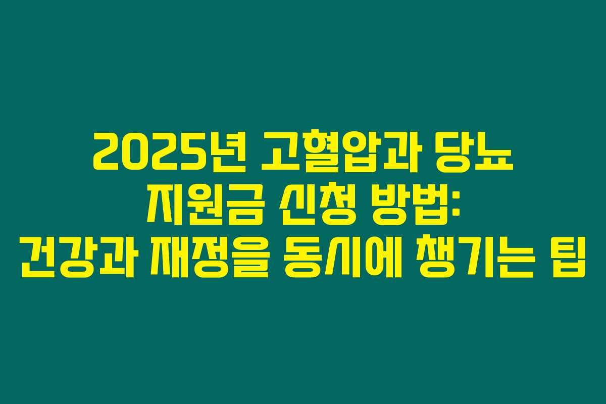 2025년 고혈압과 당뇨 지원금 신청 방법: 건강과 재정을 동시에 챙기는 팁 2025년 고혈압과 당뇨 지원금 신청 방법: 건강과 재정을 동시에 챙기는 팁