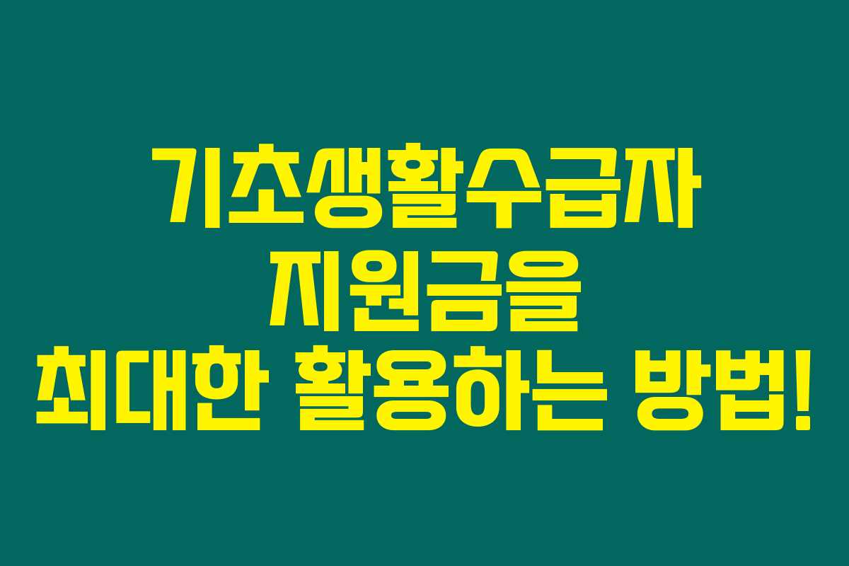 기초생활수급자 지원금을 최대한 활용하는 방법! 기초생활수급자 지원금을 최대한 활용하는 방법!