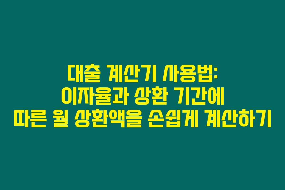 대출 계산기 사용법: 이자율과 상환 기간에 따른 월 상환액을 손쉽게 계산하기 대출 계산기 사용법: 이자율과 상환 기간에 따른 월 상환액을 손쉽게 계산하기
