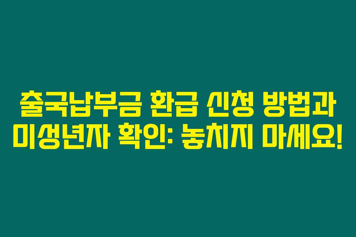 출국납부금 환급 신청 방법과 미성년자 확인: 놓치지 마세요! 출국납부금 환급 신청 방법과 미성년자 확인: 놓치지 마세요!