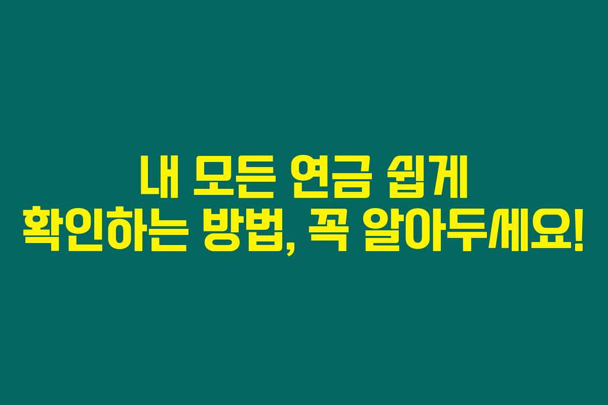 내 모든 연금 쉽게 확인하는 방법, 꼭 알아두세요! 내 모든 연금 쉽게 확인하는 방법, 꼭 알아두세요!