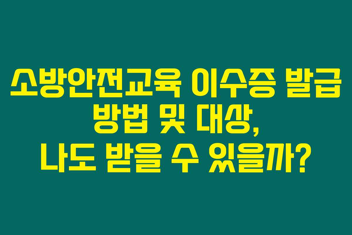 소방안전교육 이수증 발급 방법 및 대상, 나도 받을 수 있을까? 소방안전교육 이수증 발급 방법 및 대상, 나도 받을 수 있을까?